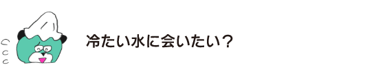 곰 「찬 물을 만나고 싶어?」